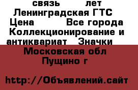 1.1) связь : 100 лет Ленинградская ГТС › Цена ­ 190 - Все города Коллекционирование и антиквариат » Значки   . Московская обл.,Пущино г.